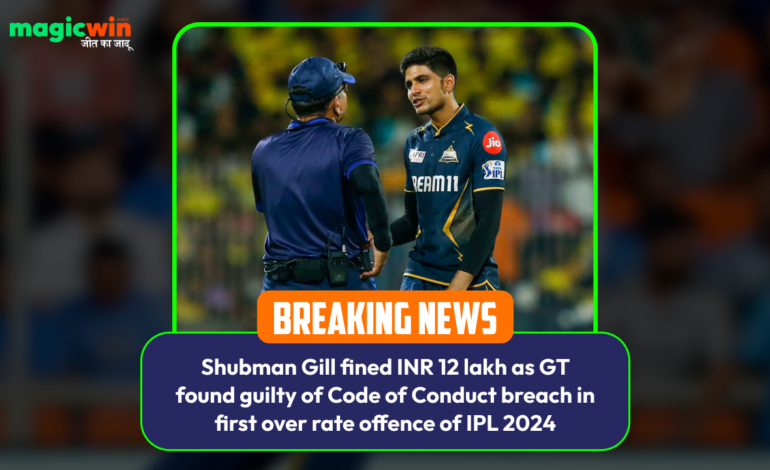  Shubman Gill fined INR 12 lakh as GT found guilty of Code of Conduct breach in first over rate offence of IPL 2024