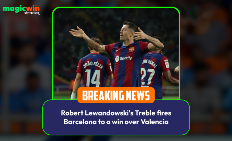  Robert Lewandowski’s Treble fires Barcelona to a win over Valencia