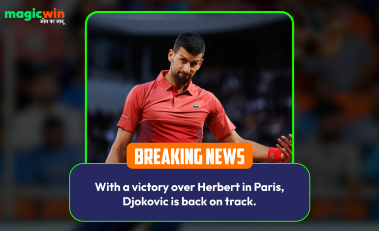  With a victory over Herbert in Paris, Djokovic is back on track.