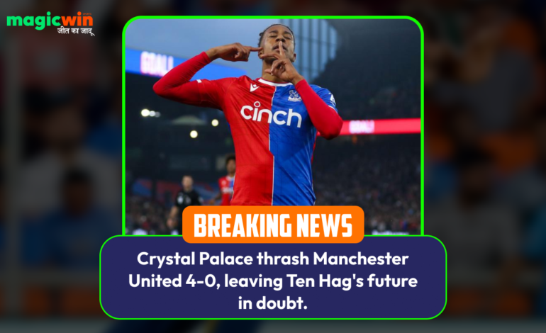  Crystal Palace thrash Manchester United 4-0, leaving Ten Hag’s future in doubt