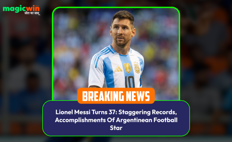  Lionel Messi Turns 37: Astonishing Records and Achievements of the Argentine Football Icon