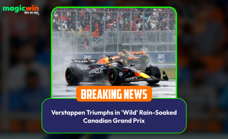  Verstappen Triumphs in ‘Wild’ Rain-Soaked Canadian Grand Prix