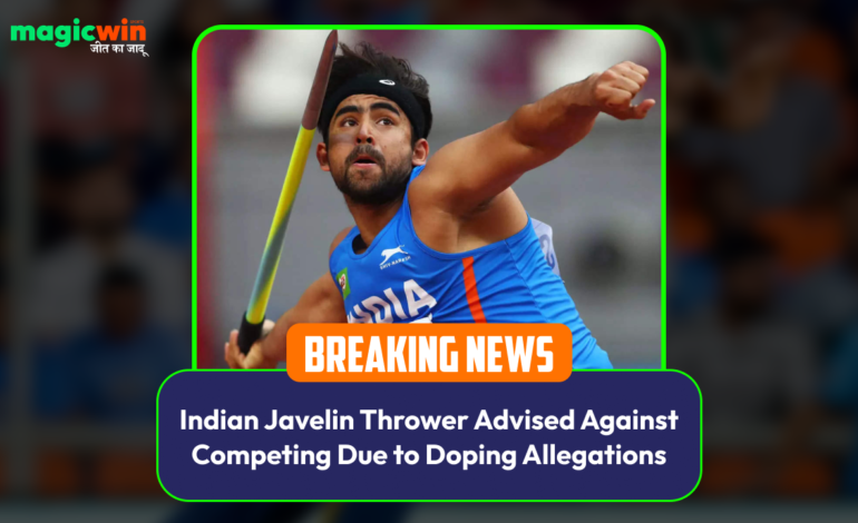  Indian Javelin Thrower Advised Against Competing Due to Doping Allegations