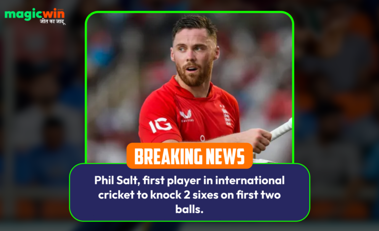  Phil Salt, first player in international cricket to knock 2 sixes on first two balls.