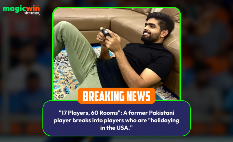  “17 Players, 60 Rooms”: A former Pakistani player breaks into players who are “holidaying in the USA.”