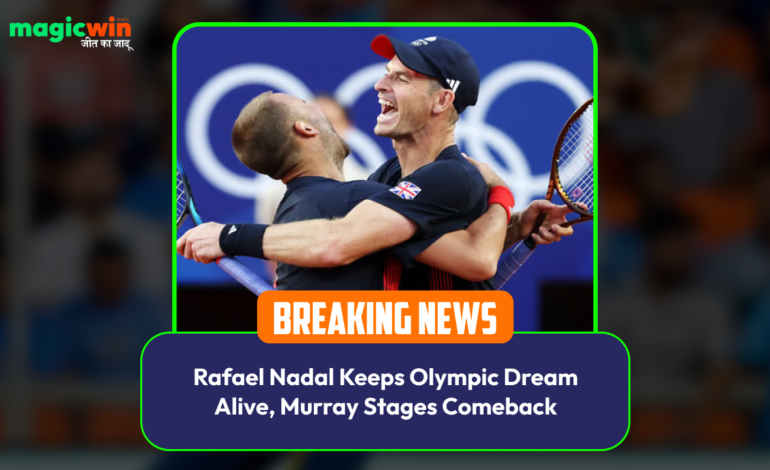  Rafael Nadal Keeps Olympic Dream Alive, Murray Stages Comeback