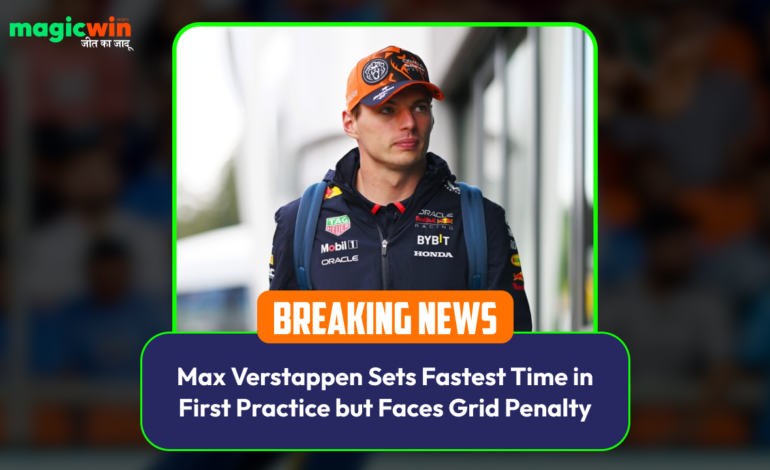  Max Verstappen Sets Fastest Time in First Practice but Faces Grid Penalty