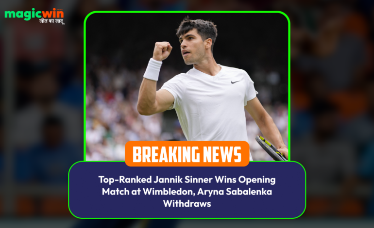  Top-Ranked Jannik Sinner Wins Opening Match at Wimbledon, Aryna Sabalenka Withdraws