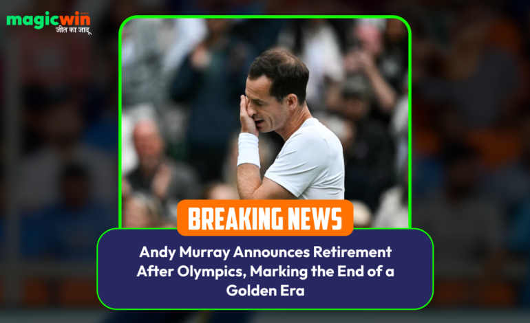  Andy Murray Announces Retirement After Olympics, Marking the End of a Golden Era