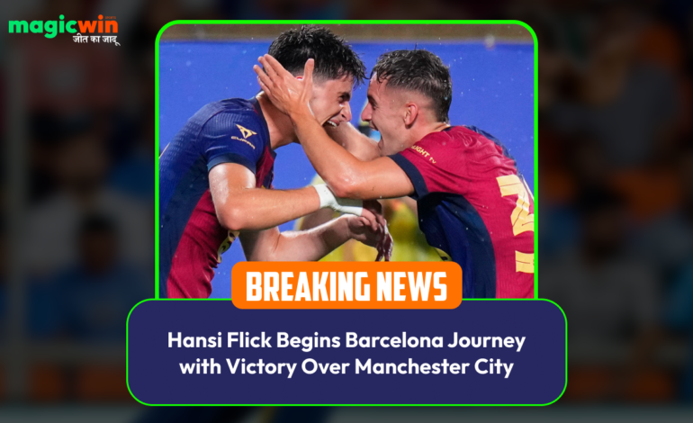  Hansi Flick Begins Barcelona Journey with Victory Over Manchester City