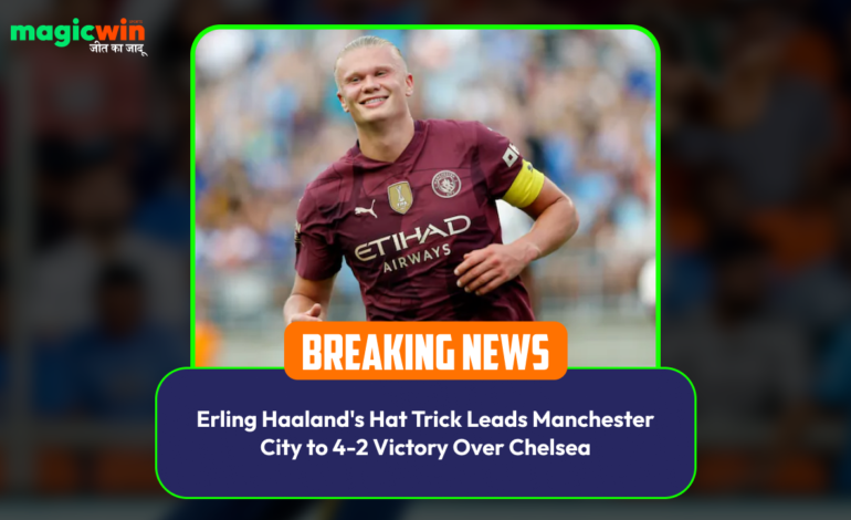  Erling Haaland’s Hat Trick Leads Manchester City to 4-2 Victory Over Chelsea