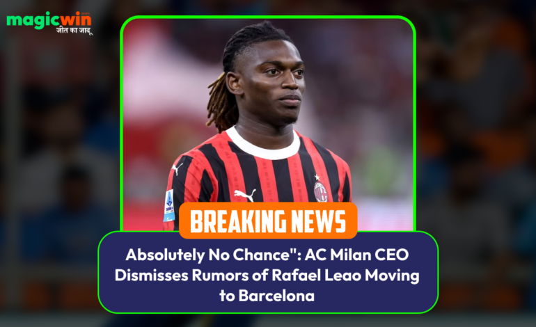  “Absolutely No Chance”: AC Milan CEO Dismisses Rumors of Rafael Leao Moving to Barcelona