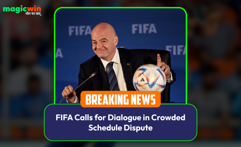  FIFA Calls for Dialogue in Crowded Schedule Dispute