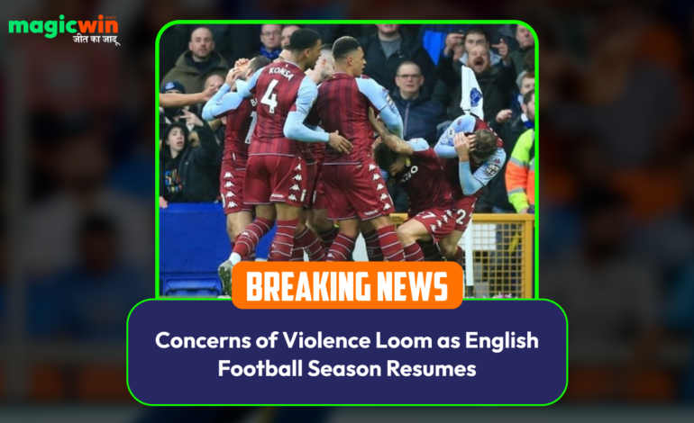  Concerns of Violence Loom as English Football Season Resumes