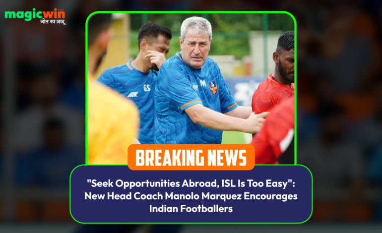  “Seek Opportunities Abroad, ISL Is Too Easy”: New Head Coach Manolo Marquez Encourages Indian Footballers