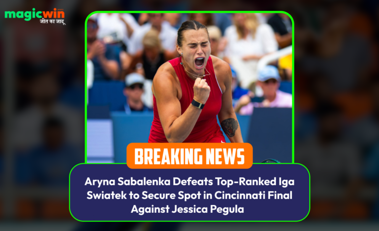  Aryna Sabalenka Defeats Top-Ranked Iga Swiatek to Secure Spot in Cincinnati Final Against Jessica Pegula