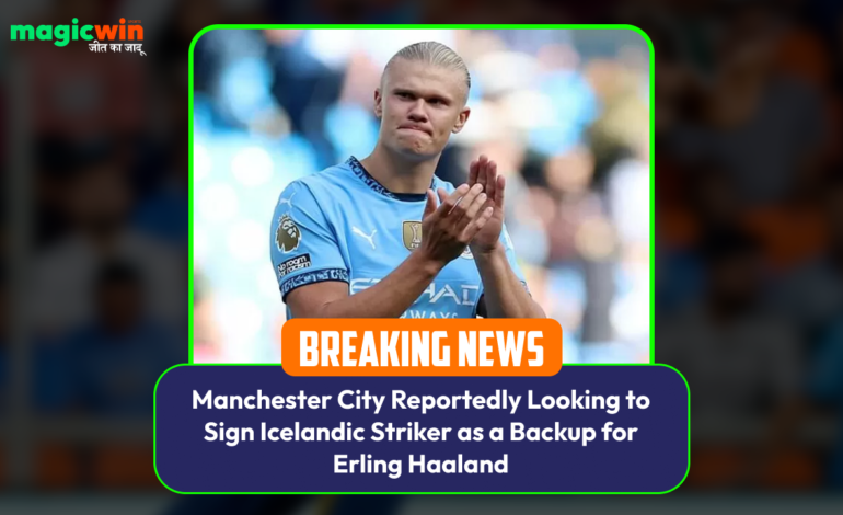  Manchester City Reportedly Looking to Sign Icelandic Striker as a Backup for Erling Haaland