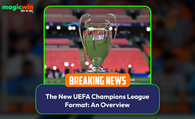  The New UEFA Champions League Format: An Overview