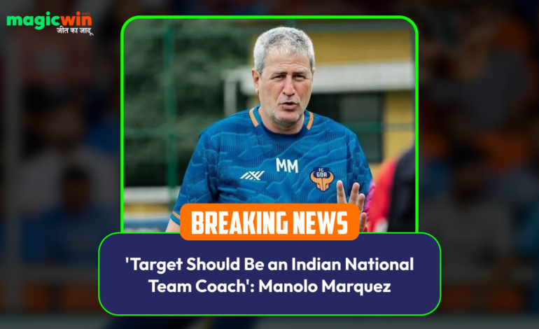  ‘Target Should Be an Indian National Team Coach’: Manolo Marquez